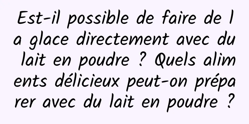 Est-il possible de faire de la glace directement avec du lait en poudre ? Quels aliments délicieux peut-on préparer avec du lait en poudre ?