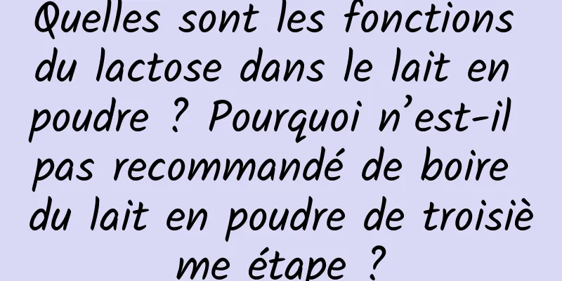 Quelles sont les fonctions du lactose dans le lait en poudre ? Pourquoi n’est-il pas recommandé de boire du lait en poudre de troisième étape ?