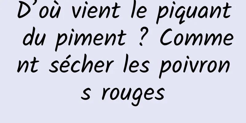 D’où vient le piquant du piment ? Comment sécher les poivrons rouges