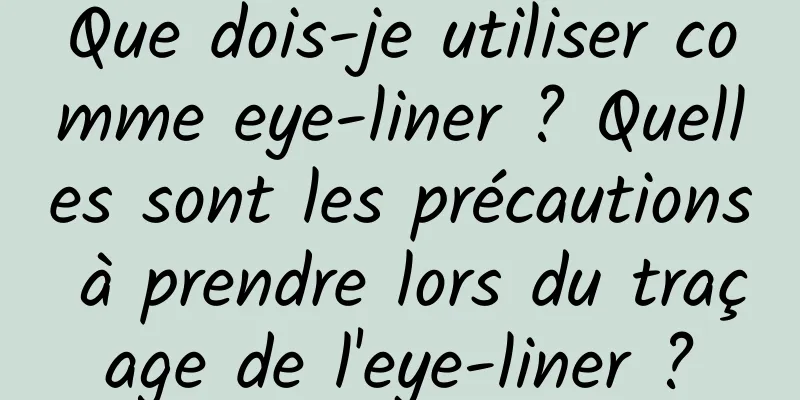 Que dois-je utiliser comme eye-liner ? Quelles sont les précautions à prendre lors du traçage de l'eye-liner ?