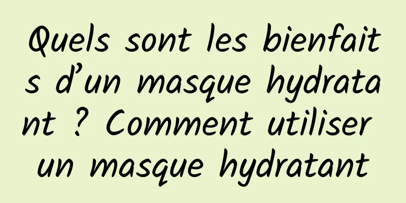 Quels sont les bienfaits d’un masque hydratant ? Comment utiliser un masque hydratant