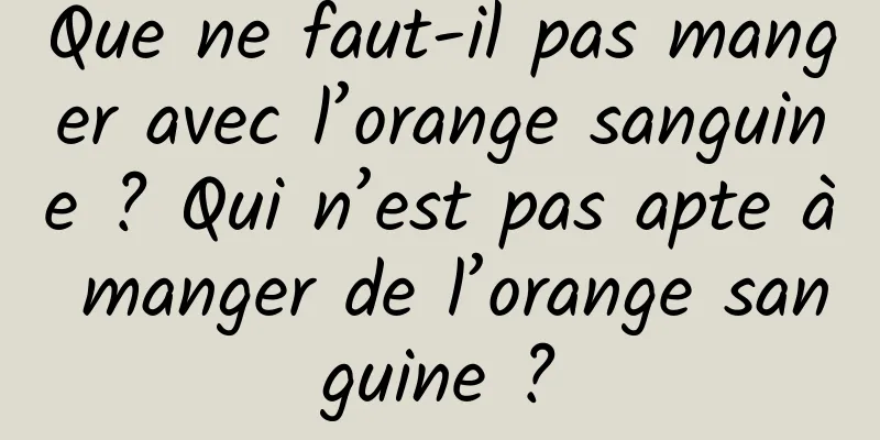 Que ne faut-il pas manger avec l’orange sanguine ? Qui n’est pas apte à manger de l’orange sanguine ?