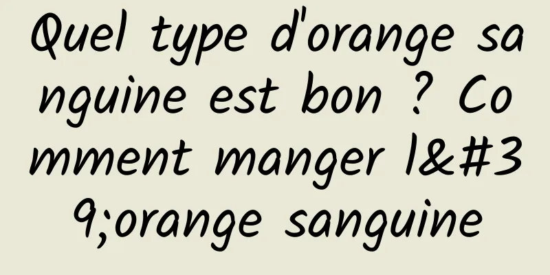 Quel type d'orange sanguine est bon ? Comment manger l'orange sanguine