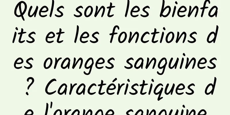 Quels sont les bienfaits et les fonctions des oranges sanguines ? Caractéristiques de l'orange sanguine