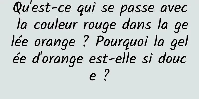 Qu'est-ce qui se passe avec la couleur rouge dans la gelée orange ? Pourquoi la gelée d'orange est-elle si douce ?