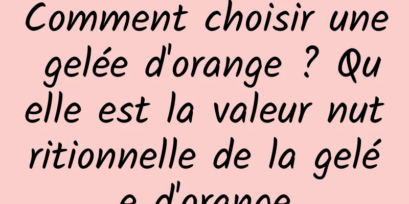 Comment choisir une gelée d'orange ? Quelle est la valeur nutritionnelle de la gelée d'orange