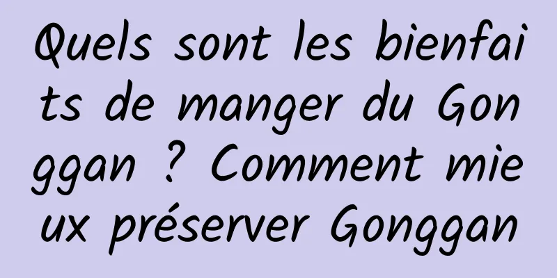 Quels sont les bienfaits de manger du Gonggan ? Comment mieux préserver Gonggan