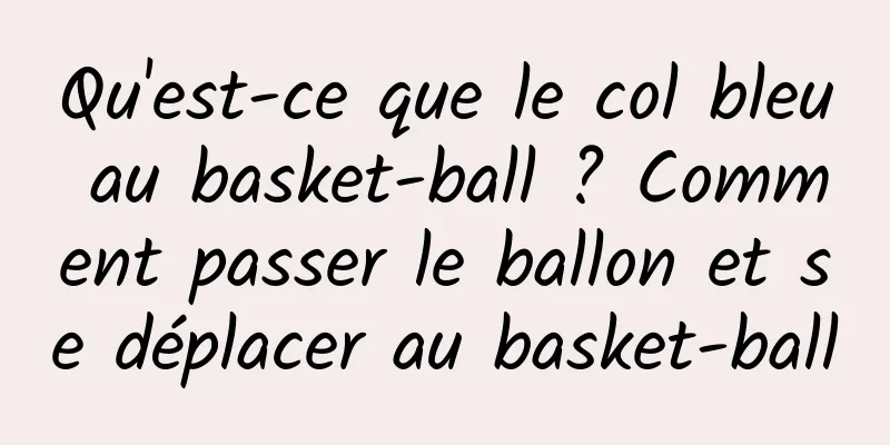 Qu'est-ce que le col bleu au basket-ball ? Comment passer le ballon et se déplacer au basket-ball