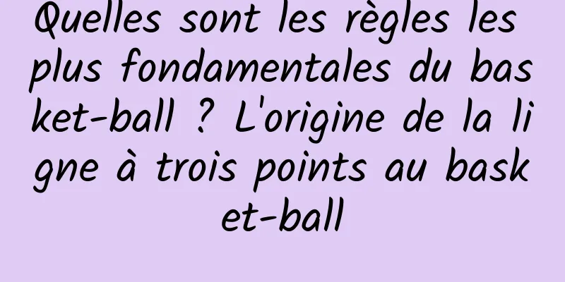 Quelles sont les règles les plus fondamentales du basket-ball ? L'origine de la ligne à trois points au basket-ball