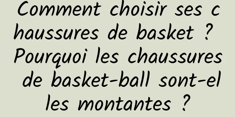 Comment choisir ses chaussures de basket ? Pourquoi les chaussures de basket-ball sont-elles montantes ?