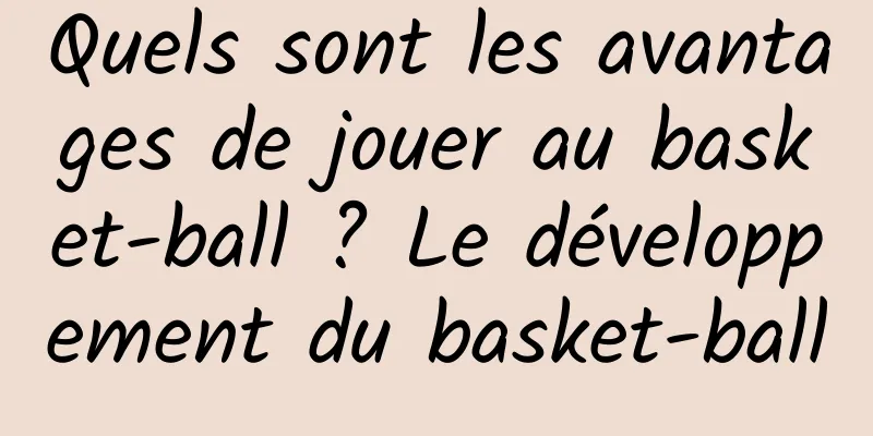 Quels sont les avantages de jouer au basket-ball ? Le développement du basket-ball
