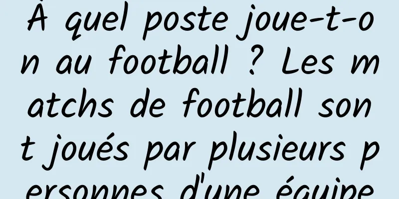 À quel poste joue-t-on au football ? Les matchs de football sont joués par plusieurs personnes d'une équipe