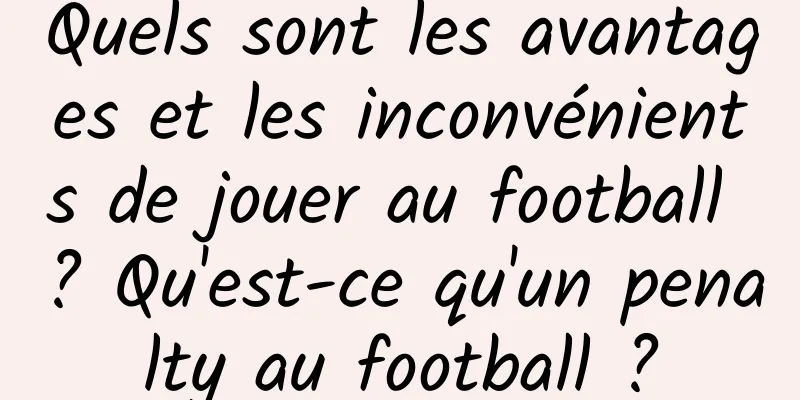 Quels sont les avantages et les inconvénients de jouer au football ? Qu'est-ce qu'un penalty au football ?