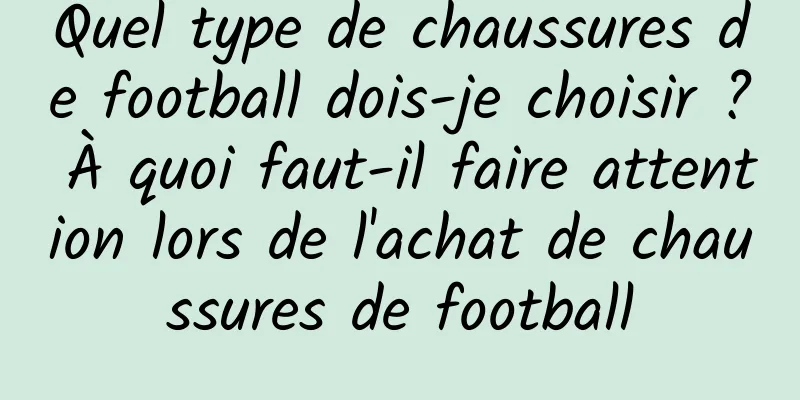 Quel type de chaussures de football dois-je choisir ? À quoi faut-il faire attention lors de l'achat de chaussures de football