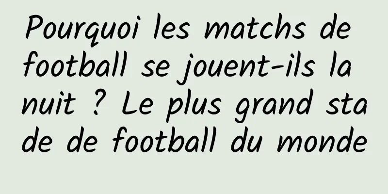 Pourquoi les matchs de football se jouent-ils la nuit ? Le plus grand stade de football du monde