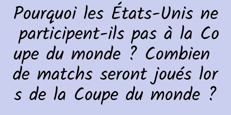Pourquoi les États-Unis ne participent-ils pas à la Coupe du monde ? Combien de matchs seront joués lors de la Coupe du monde ?