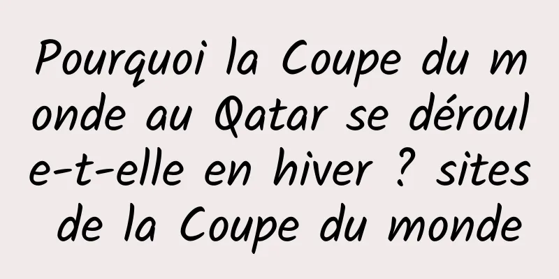 Pourquoi la Coupe du monde au Qatar se déroule-t-elle en hiver ? sites de la Coupe du monde