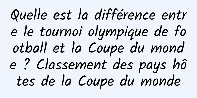 Quelle est la différence entre le tournoi olympique de football et la Coupe du monde ? Classement des pays hôtes de la Coupe du monde
