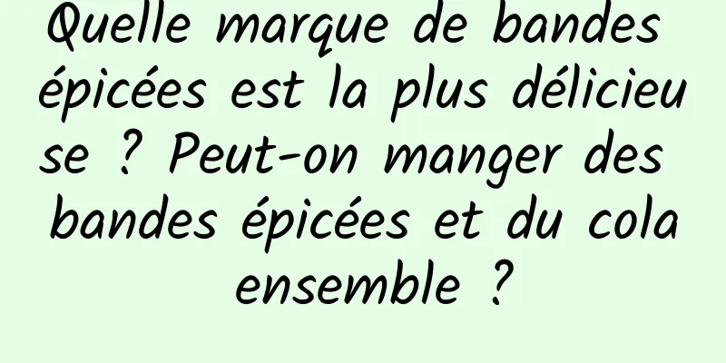 Quelle marque de bandes épicées est la plus délicieuse ? Peut-on manger des bandes épicées et du cola ensemble ?