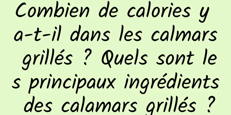 Combien de calories y a-t-il dans les calmars grillés ? Quels sont les principaux ingrédients des calamars grillés ?