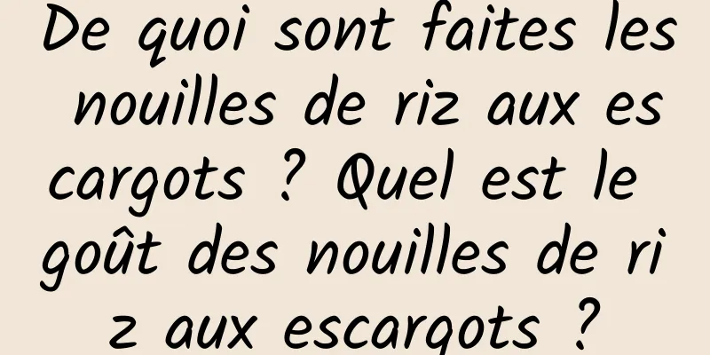 De quoi sont faites les nouilles de riz aux escargots ? Quel est le goût des nouilles de riz aux escargots ?