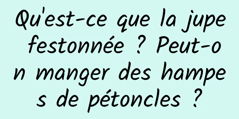 Qu'est-ce que la jupe festonnée ? Peut-on manger des hampes de pétoncles ?