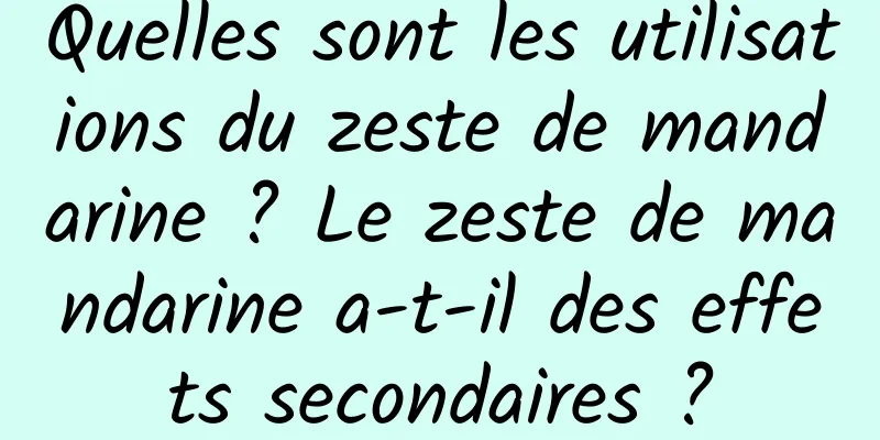 Quelles sont les utilisations du zeste de mandarine ? Le zeste de mandarine a-t-il des effets secondaires ?