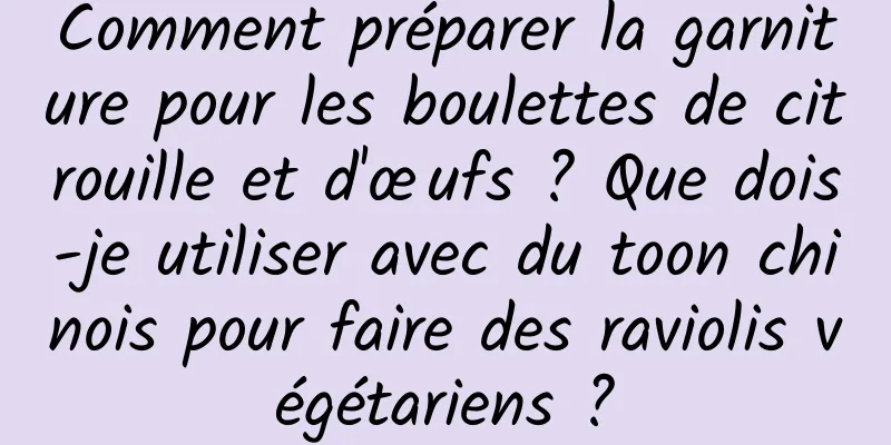 Comment préparer la garniture pour les boulettes de citrouille et d'œufs ? Que dois-je utiliser avec du toon chinois pour faire des raviolis végétariens ?