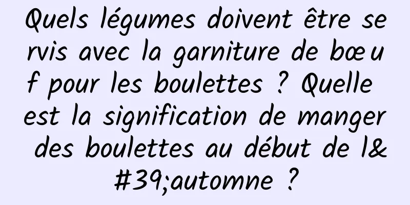 Quels légumes doivent être servis avec la garniture de bœuf pour les boulettes ? Quelle est la signification de manger des boulettes au début de l'automne ?