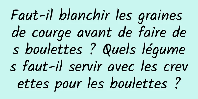 Faut-il blanchir les graines de courge avant de faire des boulettes ? Quels légumes faut-il servir avec les crevettes pour les boulettes ?