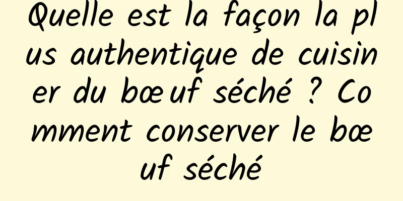 Quelle est la façon la plus authentique de cuisiner du bœuf séché ? Comment conserver le bœuf séché