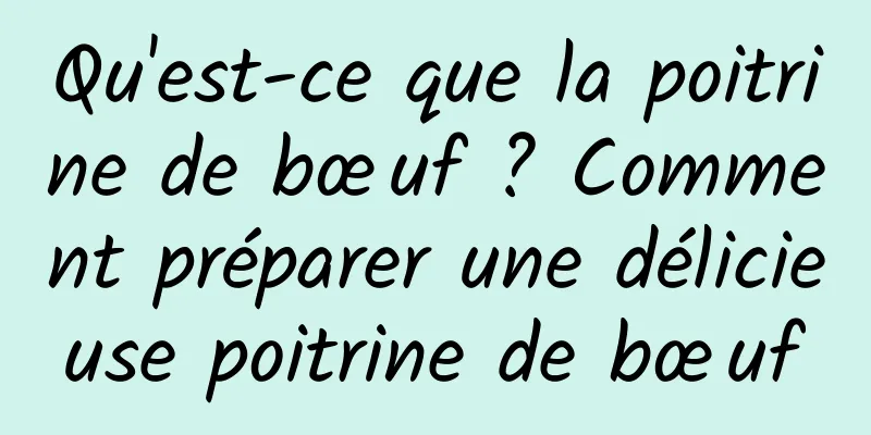 Qu'est-ce que la poitrine de bœuf ? Comment préparer une délicieuse poitrine de bœuf