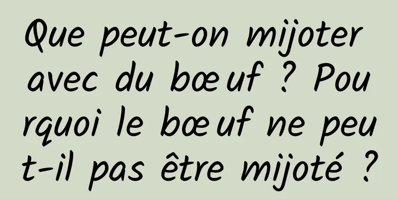 Que peut-on mijoter avec du bœuf ? Pourquoi le bœuf ne peut-il pas être mijoté ?