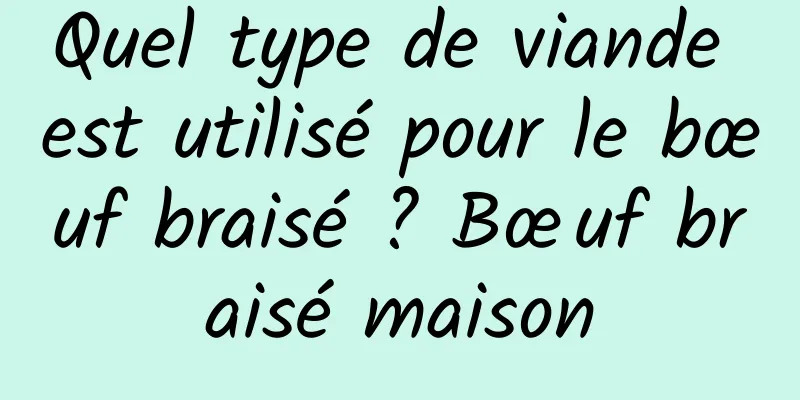 Quel type de viande est utilisé pour le bœuf braisé ? Bœuf braisé maison