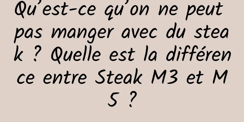 Qu’est-ce qu’on ne peut pas manger avec du steak ? Quelle est la différence entre Steak M3 et M5 ?