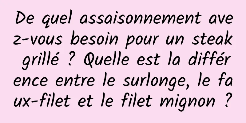 De quel assaisonnement avez-vous besoin pour un steak grillé ? Quelle est la différence entre le surlonge, le faux-filet et le filet mignon ?