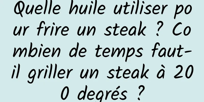 Quelle huile utiliser pour frire un steak ? Combien de temps faut-il griller un steak à 200 degrés ?
