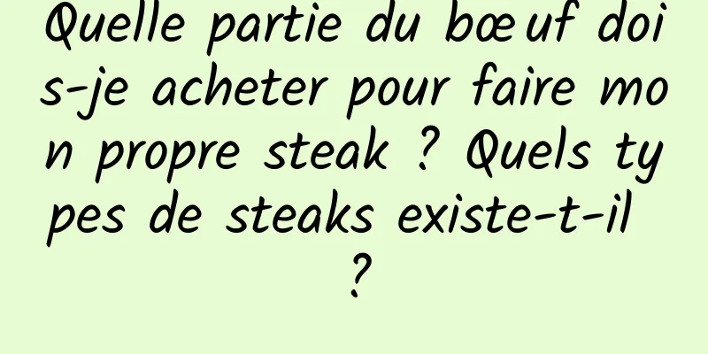 Quelle partie du bœuf dois-je acheter pour faire mon propre steak ? Quels types de steaks existe-t-il ?
