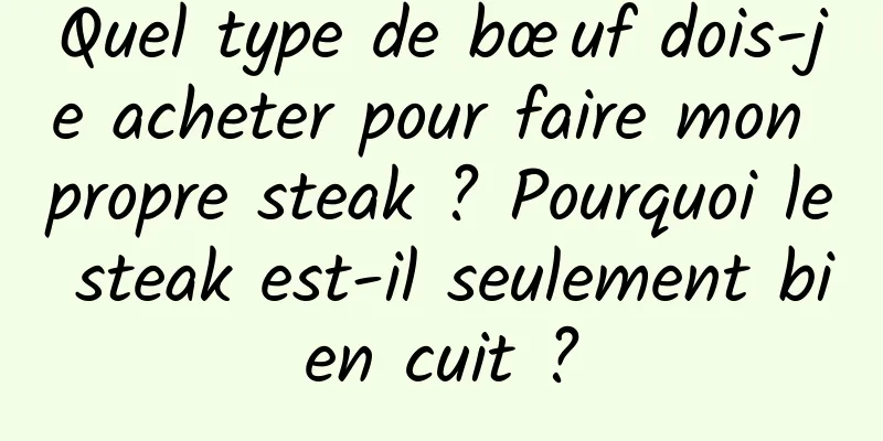 Quel type de bœuf dois-je acheter pour faire mon propre steak ? Pourquoi le steak est-il seulement bien cuit ?