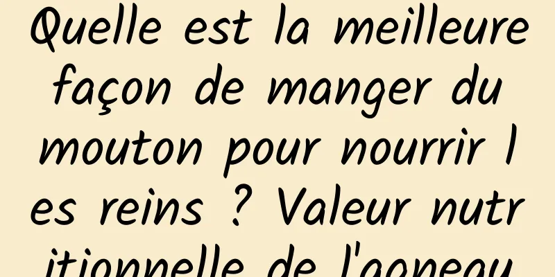 Quelle est la meilleure façon de manger du mouton pour nourrir les reins ? Valeur nutritionnelle de l'agneau