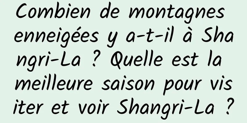 Combien de montagnes enneigées y a-t-il à Shangri-La ? Quelle est la meilleure saison pour visiter et voir Shangri-La ?