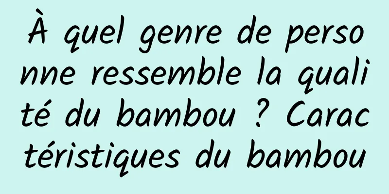 À quel genre de personne ressemble la qualité du bambou ? Caractéristiques du bambou