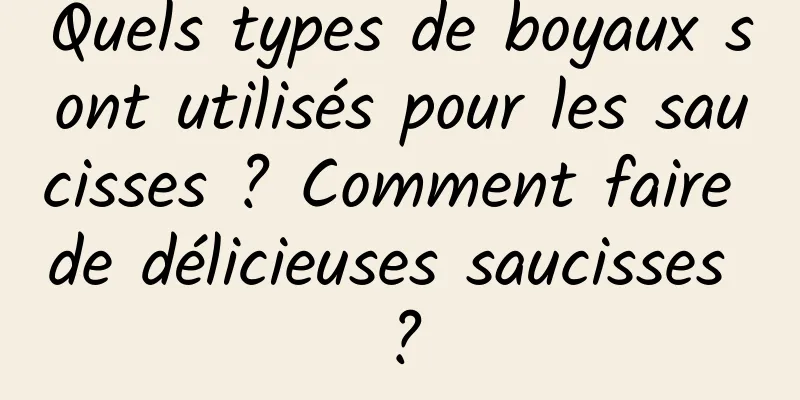 Quels types de boyaux sont utilisés pour les saucisses ? Comment faire de délicieuses saucisses ?