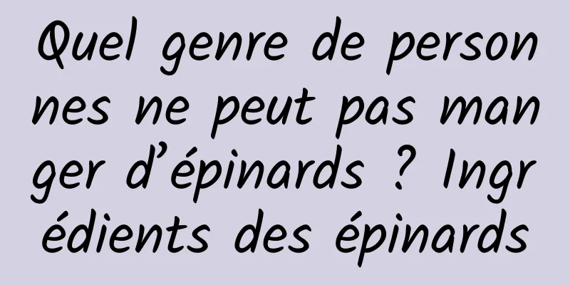 Quel genre de personnes ne peut pas manger d’épinards ? Ingrédients des épinards