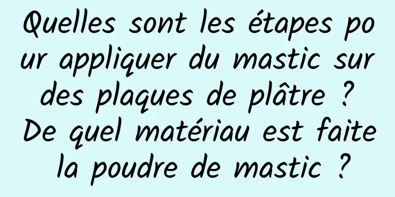 Quelles sont les étapes pour appliquer du mastic sur des plaques de plâtre ? De quel matériau est faite la poudre de mastic ?