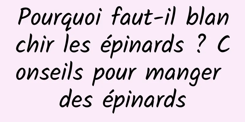 Pourquoi faut-il blanchir les épinards ? Conseils pour manger des épinards