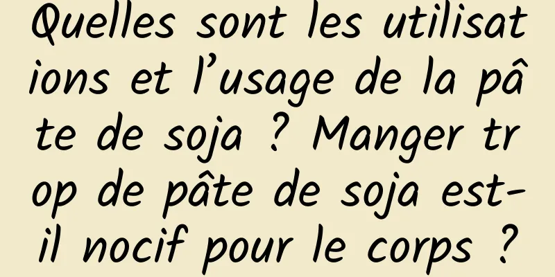 Quelles sont les utilisations et l’usage de la pâte de soja ? Manger trop de pâte de soja est-il nocif pour le corps ?