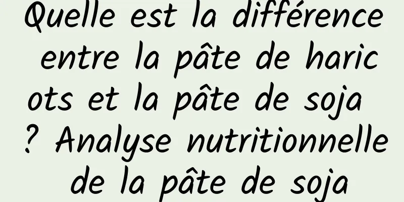 Quelle est la différence entre la pâte de haricots et la pâte de soja ? Analyse nutritionnelle de la pâte de soja