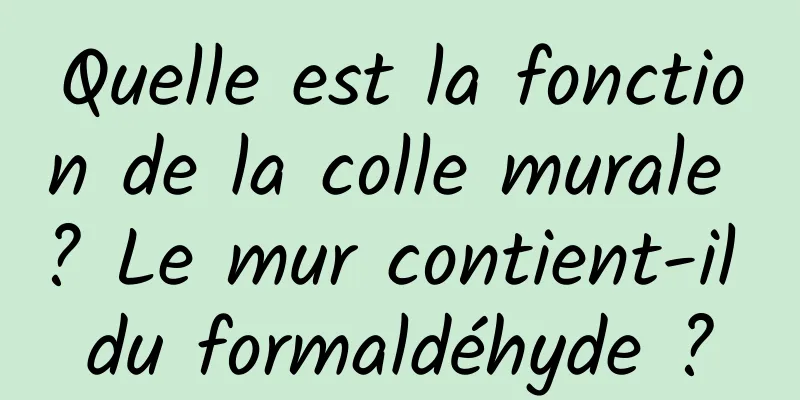 Quelle est la fonction de la colle murale ? Le mur contient-il du formaldéhyde ?
