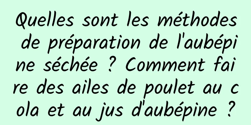 Quelles sont les méthodes de préparation de l'aubépine séchée ? Comment faire des ailes de poulet au cola et au jus d'aubépine ?